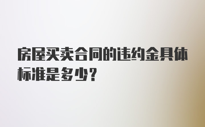 房屋买卖合同的违约金具体标准是多少？