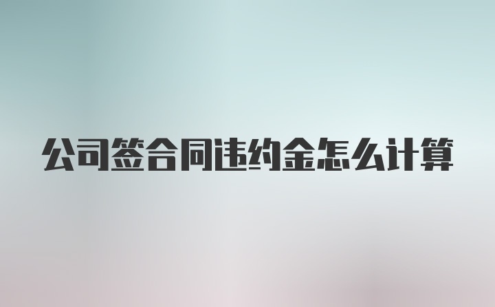 公司签合同违约金怎么计算