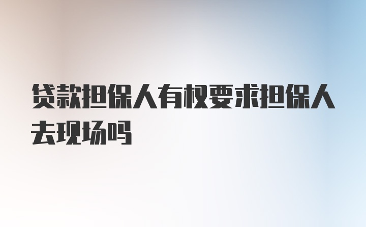 贷款担保人有权要求担保人去现场吗