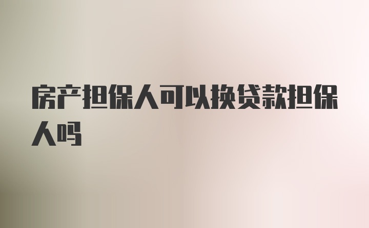 房产担保人可以换贷款担保人吗