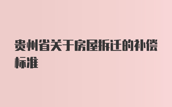 贵州省关于房屋拆迁的补偿标准