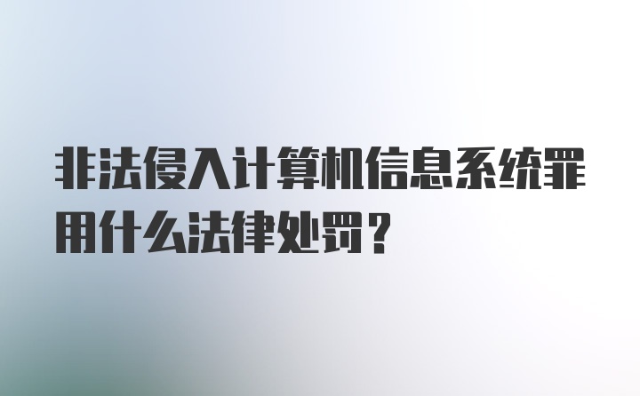 非法侵入计算机信息系统罪用什么法律处罚？