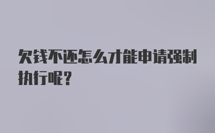 欠钱不还怎么才能申请强制执行呢？