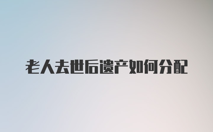 老人去世后遗产如何分配