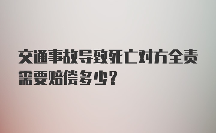 交通事故导致死亡对方全责需要赔偿多少？