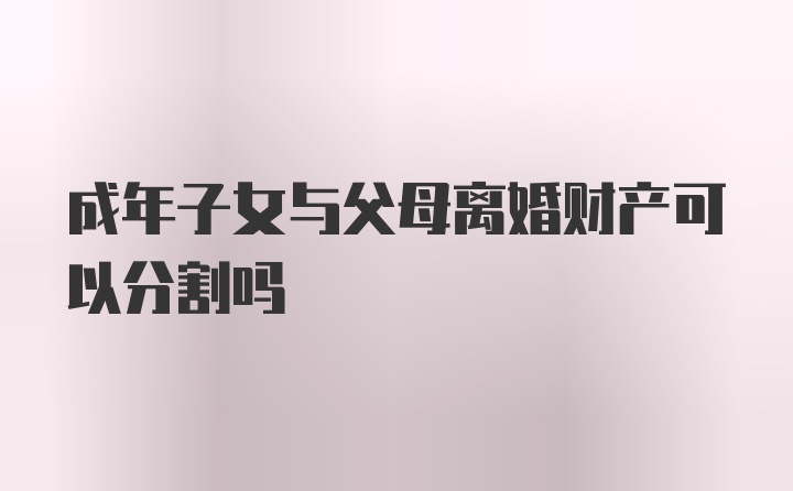 成年子女与父母离婚财产可以分割吗