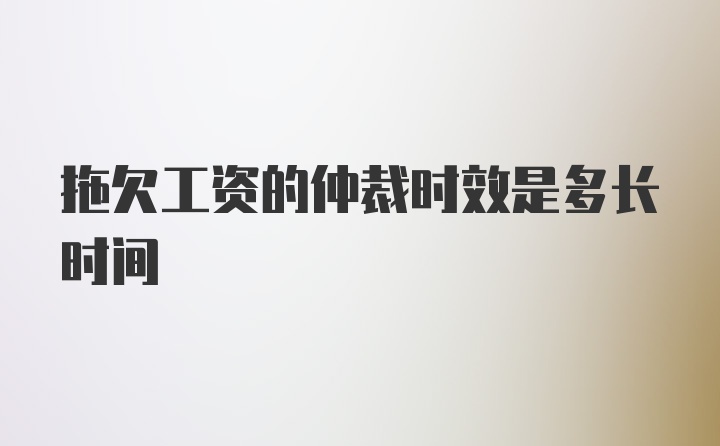 拖欠工资的仲裁时效是多长时间