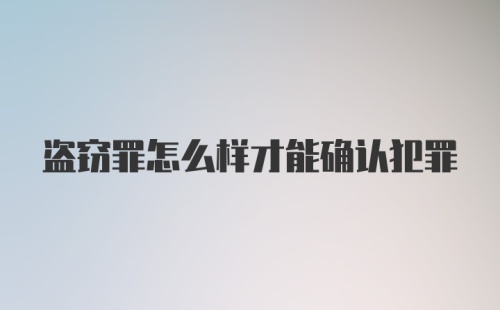 盗窃罪怎么样才能确认犯罪