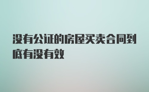 没有公证的房屋买卖合同到底有没有效