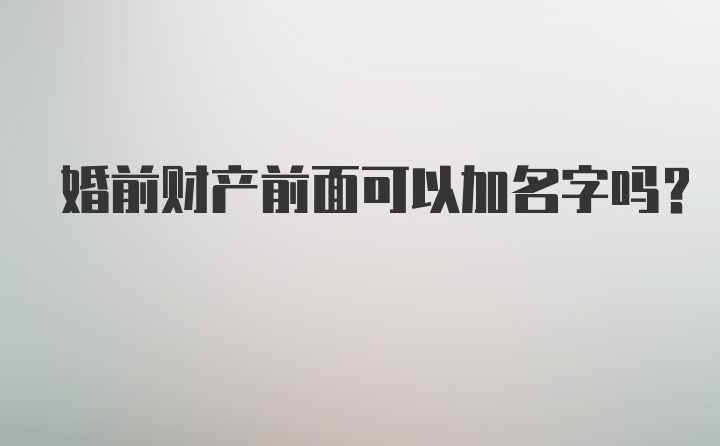 婚前财产前面可以加名字吗？
