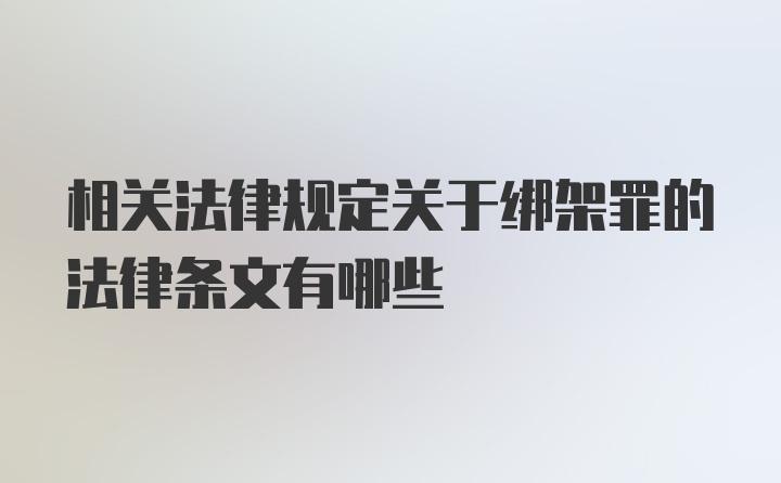 相关法律规定关于绑架罪的法律条文有哪些