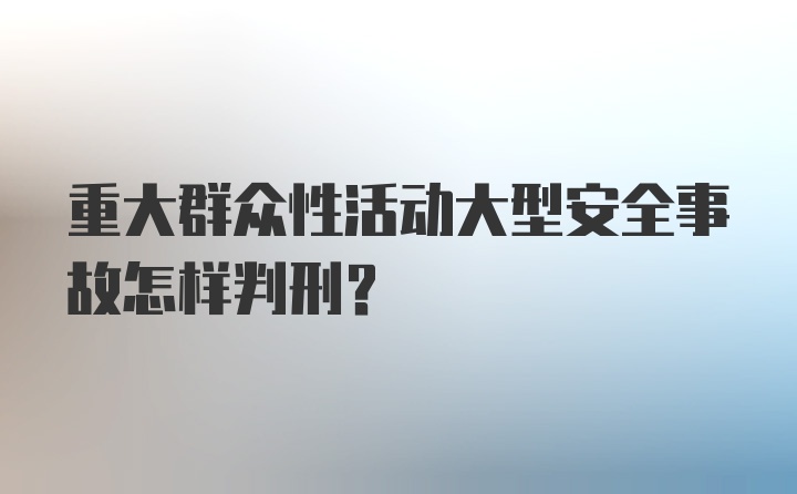 重大群众性活动大型安全事故怎样判刑？