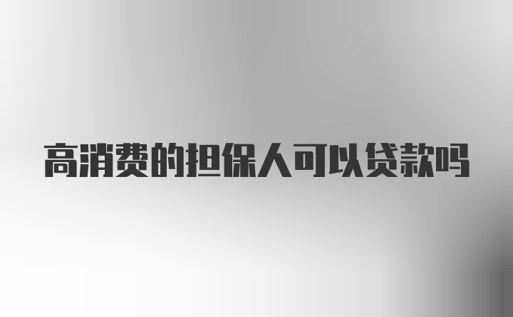 高消费的担保人可以贷款吗