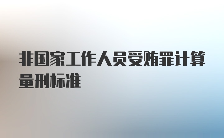 非国家工作人员受贿罪计算量刑标准