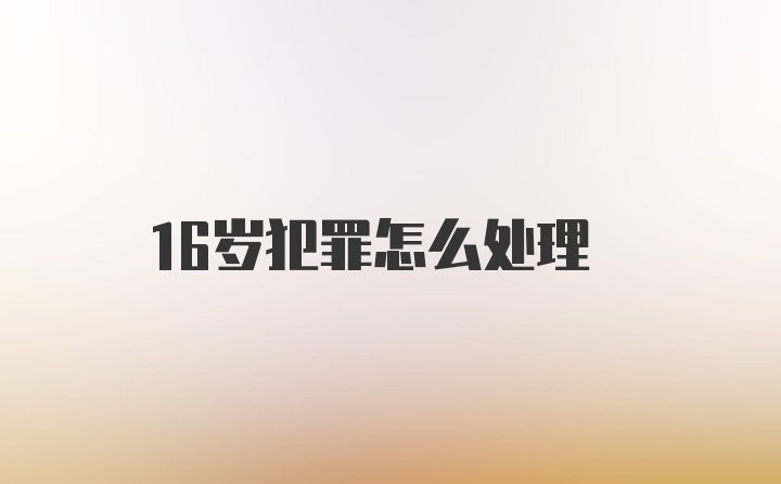 16岁犯罪怎么处理