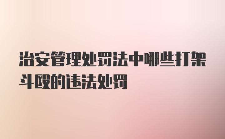 治安管理处罚法中哪些打架斗殴的违法处罚