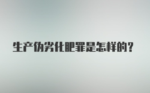 生产伪劣化肥罪是怎样的？