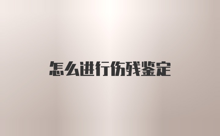 怎么进行伤残鉴定