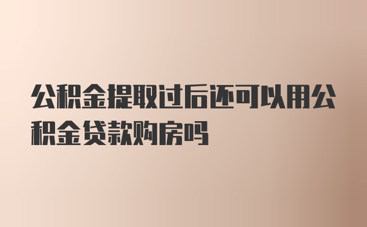 公积金提取过后还可以用公积金贷款购房吗