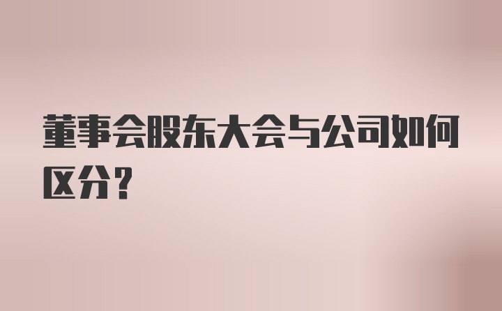 董事会股东大会与公司如何区分？