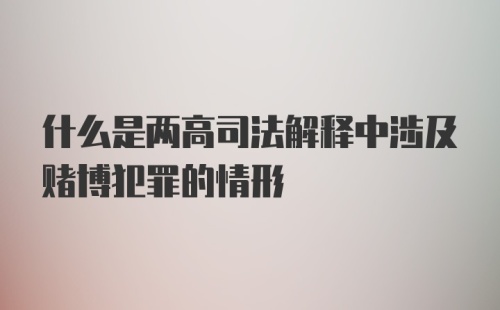 什么是两高司法解释中涉及赌博犯罪的情形