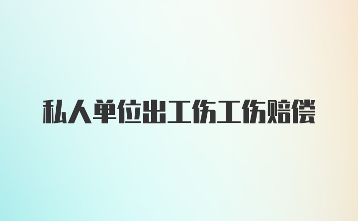 私人单位出工伤工伤赔偿