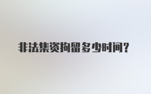 非法集资拘留多少时间？