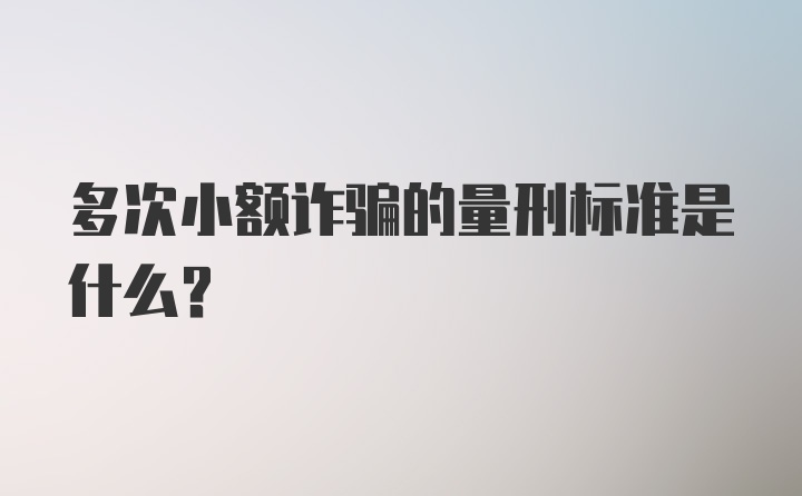 多次小额诈骗的量刑标准是什么？