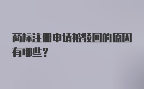 商标注册申请被驳回的原因有哪些？