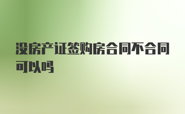 没房产证签购房合同不合同可以吗