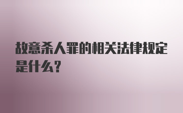 故意杀人罪的相关法律规定是什么？