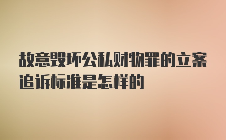 故意毁坏公私财物罪的立案追诉标准是怎样的