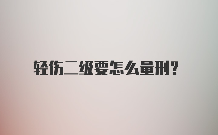 轻伤二级要怎么量刑？