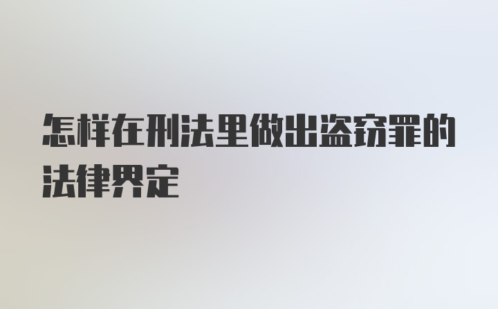 怎样在刑法里做出盗窃罪的法律界定