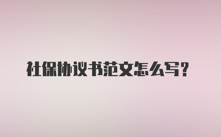 社保协议书范文怎么写？