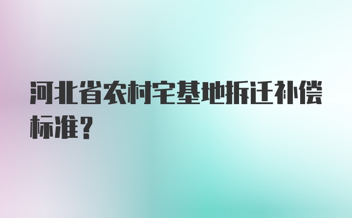 河北省农村宅基地拆迁补偿标准？