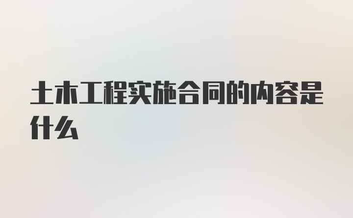 土木工程实施合同的内容是什么