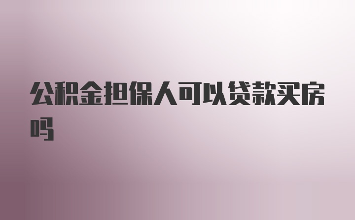 公积金担保人可以贷款买房吗