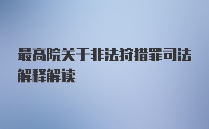 最高院关于非法狩猎罪司法解释解读