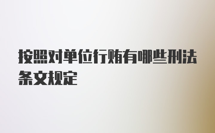 按照对单位行贿有哪些刑法条文规定