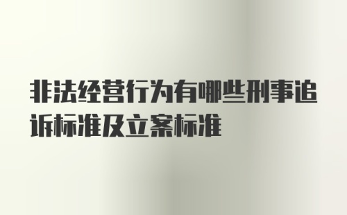 非法经营行为有哪些刑事追诉标准及立案标准