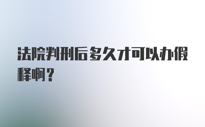 法院判刑后多久才可以办假释啊？