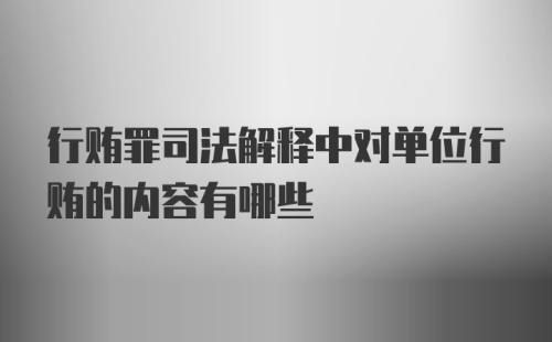 行贿罪司法解释中对单位行贿的内容有哪些