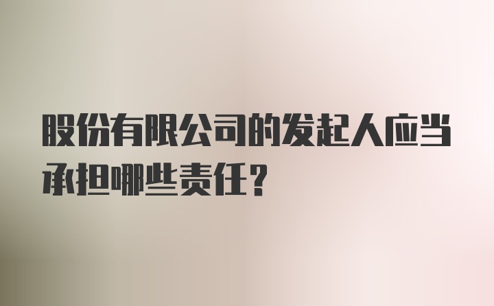 股份有限公司的发起人应当承担哪些责任?