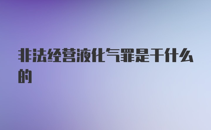 非法经营液化气罪是干什么的