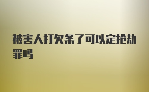 被害人打欠条了可以定抢劫罪吗