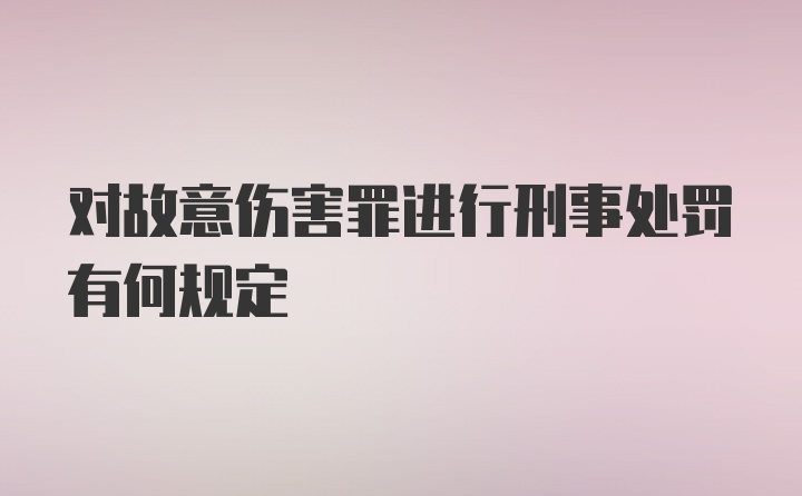 对故意伤害罪进行刑事处罚有何规定