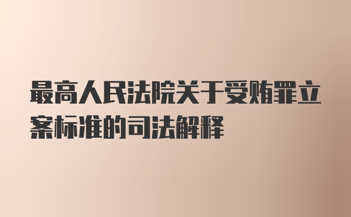 最高人民法院关于受贿罪立案标准的司法解释