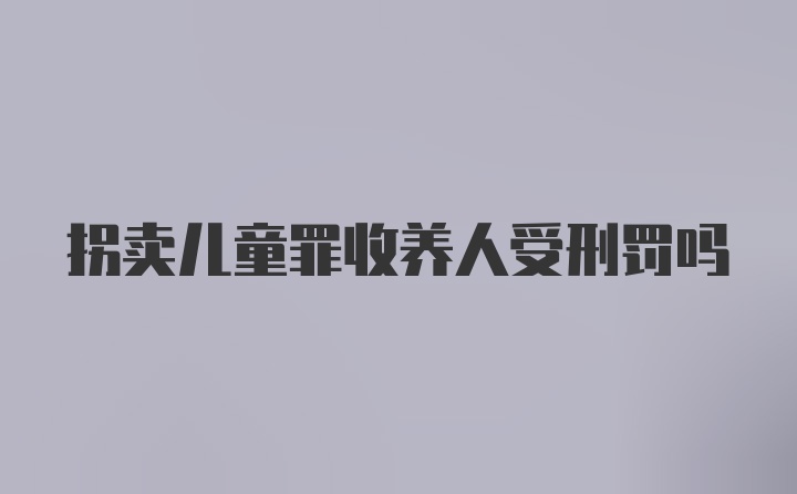 拐卖儿童罪收养人受刑罚吗