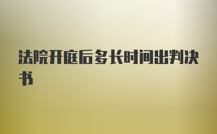 法院开庭后多长时间出判决书